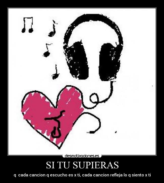 SI TU SUPIERAS - q cada cancion q escucho es x ti, cada cancion refleja lo q siento x ti