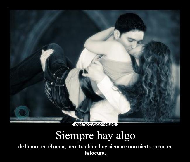 Siempre hay algo - de locura en el amor, pero también hay siempre una cierta razón en la locura.