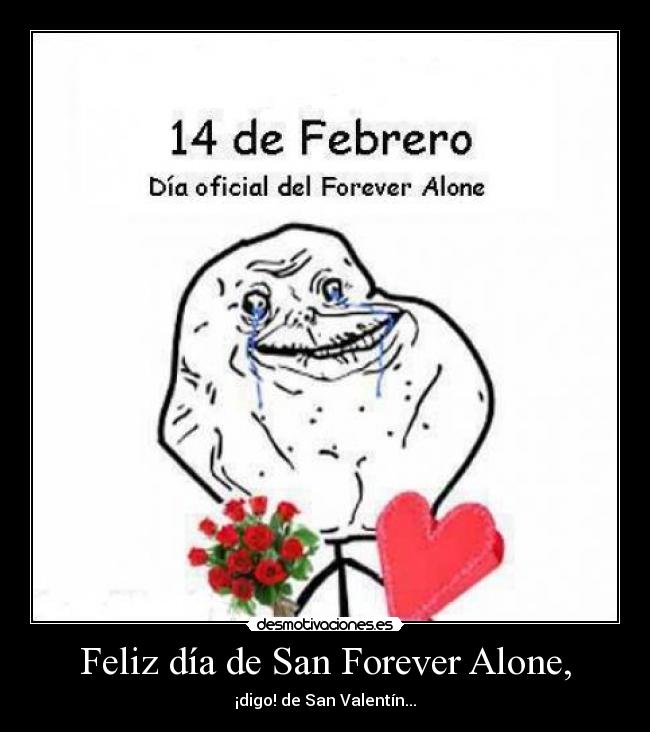Feliz día de San Forever Alone, - ¡digo! de San Valentín...