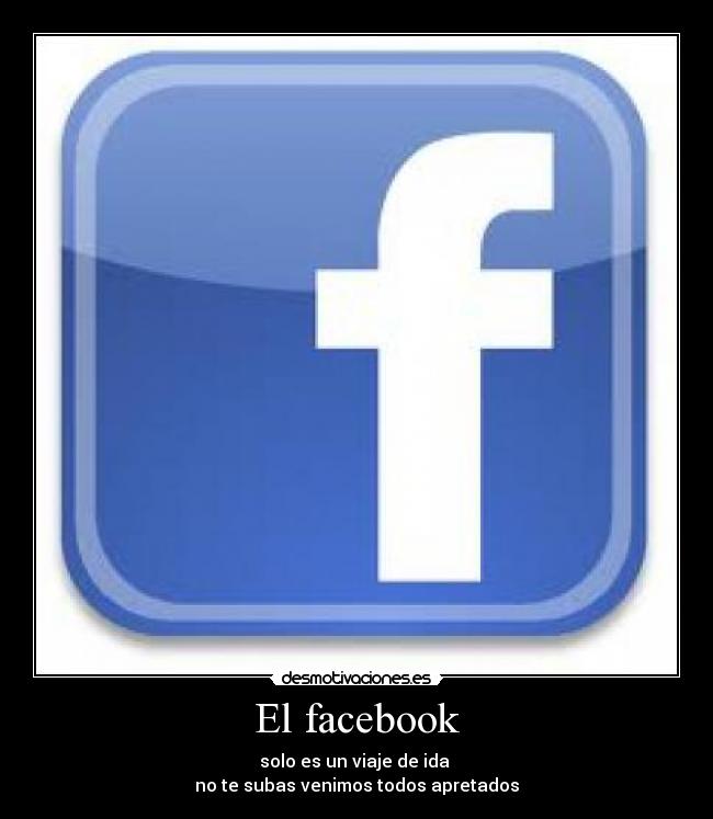 El facebook - solo es un viaje de ida
no te subas venimos todos apretados