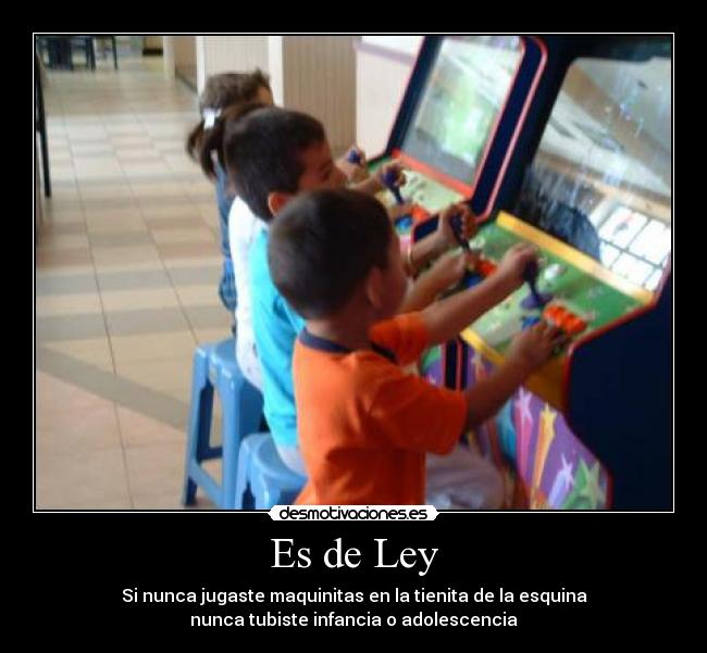 Es de Ley - Si nunca jugaste maquinitas en la tienita de la esquina
nunca tubiste infancia o adolescencia