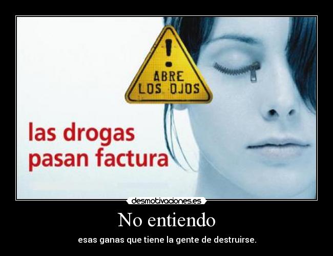 No entiendo - esas ganas que tiene la gente de destruirse.