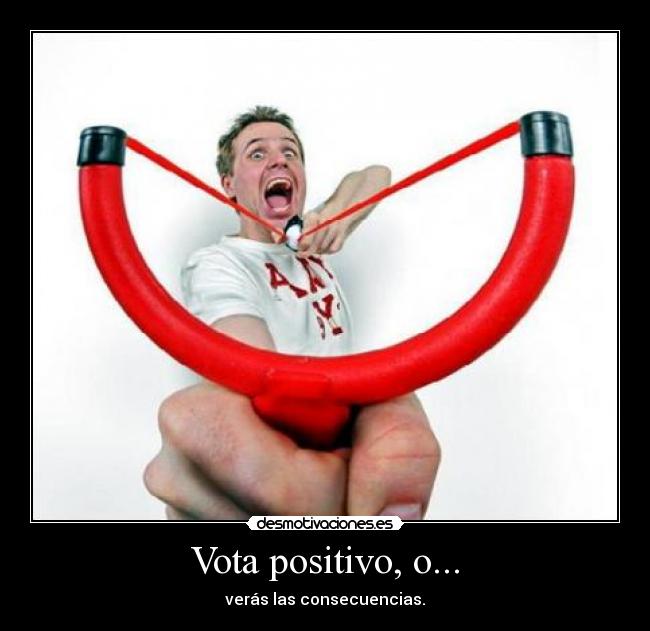 Vota positivo, o... -