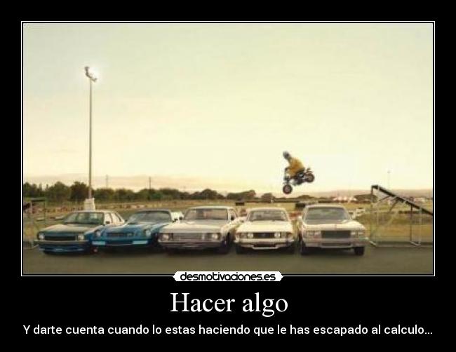 Hacer algo - Y darte cuenta cuando lo estas haciendo que le has escapado al calculo...