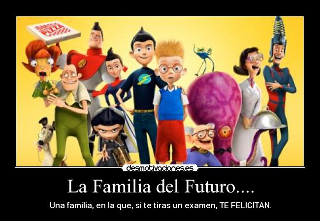 La Familia del Futuro.... - Una familia, en la que, si te tiras un examen, TE FELICITAN.