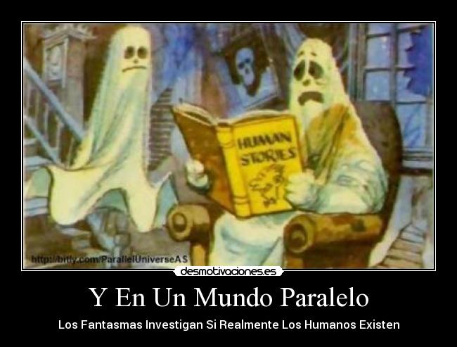 Y En Un Mundo Paralelo - Los Fantasmas Investigan Si Realmente Los Humanos Existen