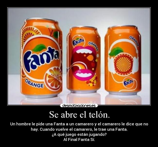 Se abre el telón. - Un hombre le pide una Fanta a un camarero y el camarero le dice que no
hay. Cuando vuelve el camarero, le trae una Fanta.
¿A qué juego están jugando?
Al Final Fanta Sí.