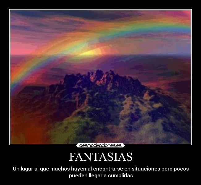 FANTASIAS - Un lugar al que muchos huyen al encontrarse en situaciones pero pocos
pueden llegar a cumplirlas