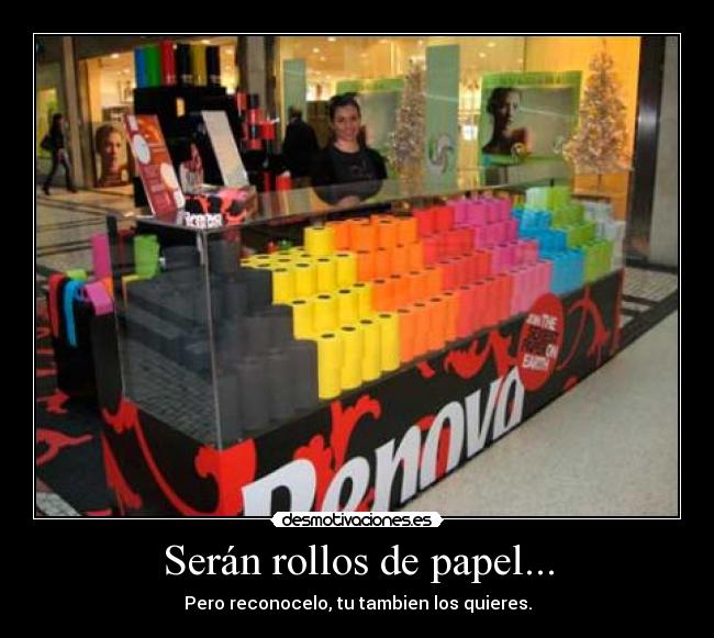 Serán rollos de papel... -