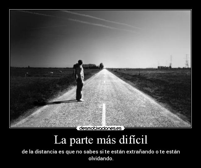 La parte más difícil - de la distancia es que no sabes si te están extrañando o te están olvidando.