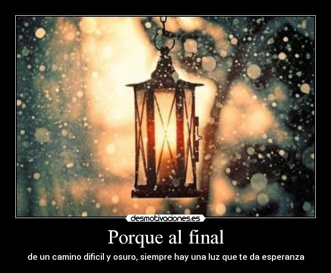 Porque al final - de un camino dificil y osuro, siempre hay una luz que te da esperanza