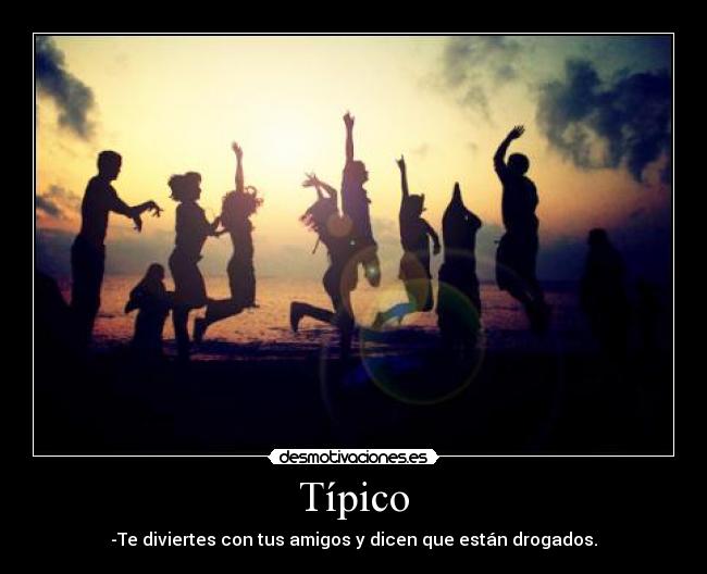 Típico - -Te diviertes con tus amigos y dicen que están drogados.