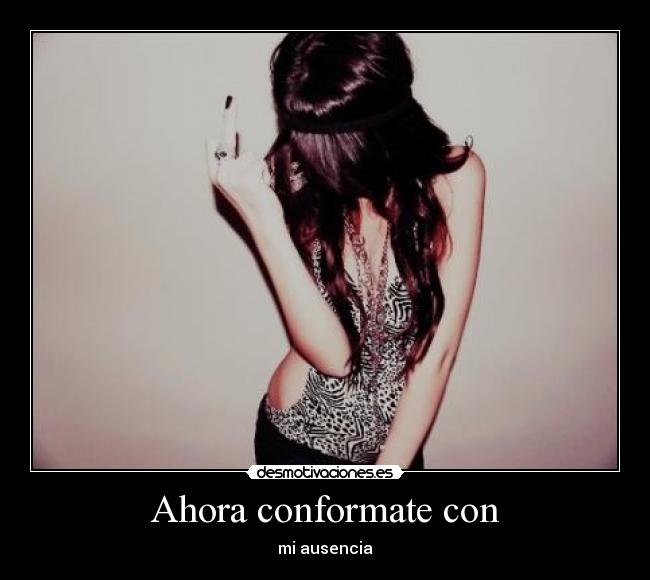 Ahora conformate con - mi ausencia
