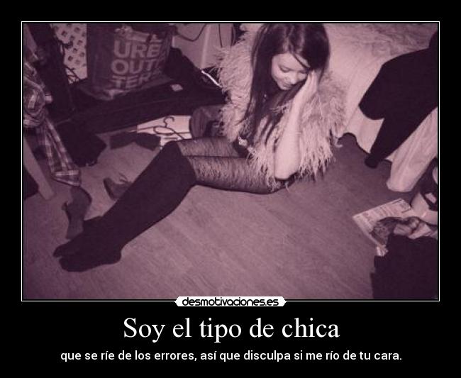 Soy el tipo de chica - que se ríe de los errores, así que disculpa si me río de tu cara.