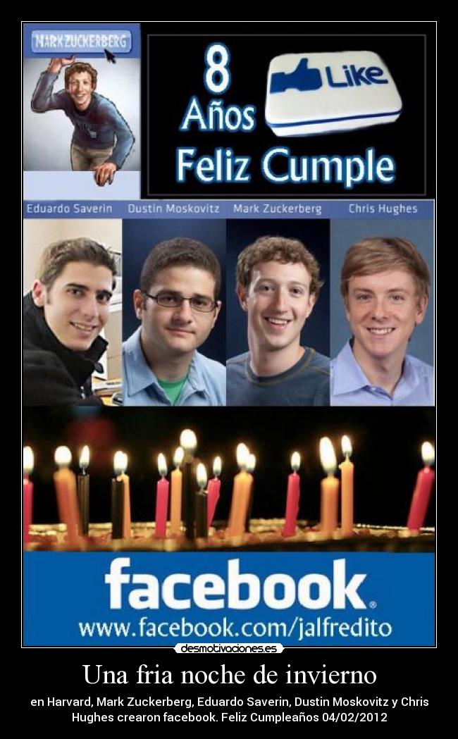 Una fria noche de invierno - en Harvard, Mark Zuckerberg, Eduardo Saverin, Dustin Moskovitz y Chris
Hughes crearon facebook. Feliz Cumpleaños 04/02/2012