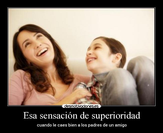 Esa sensación de superioridad - cuando le caes bien a los padres de un amigo