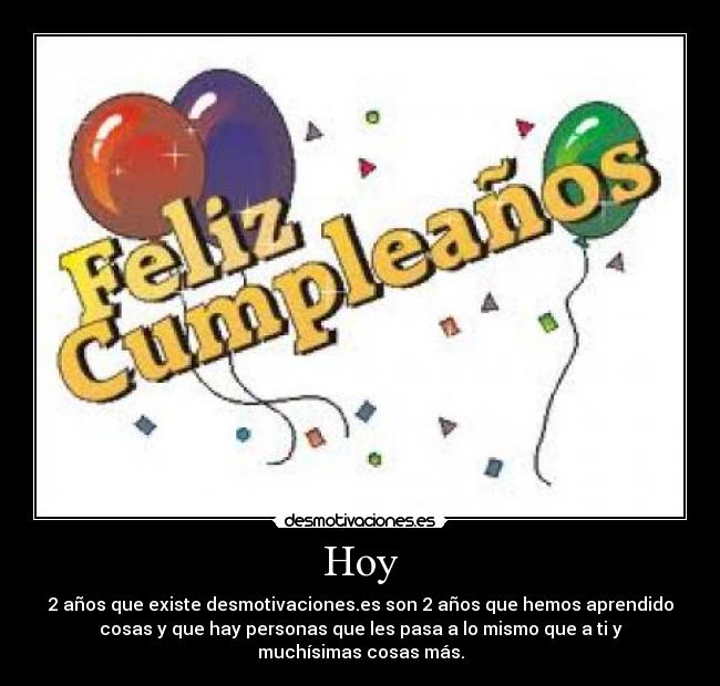 Hoy - 2 años que existe desmotivaciones.es son 2 años que hemos aprendido
cosas y que hay personas que les pasa a lo mismo que a ti y
muchísimas cosas más.