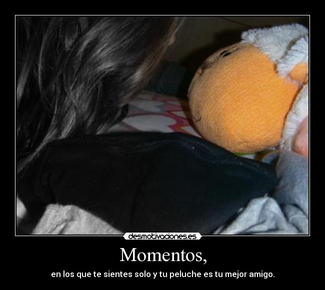 Momentos, - en los que te sientes solo y tu peluche es tu mejor amigo.