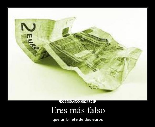 Eres más falso - que un billete de dos euros
