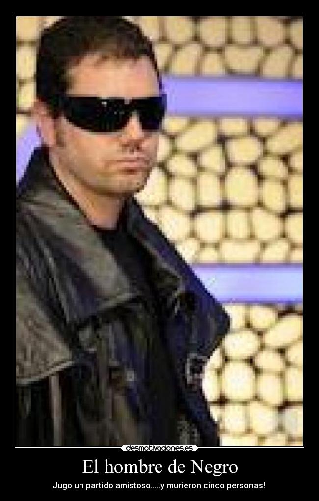 El hombre de Negro - Jugo un partido amistoso.....y murieron cinco personas!!