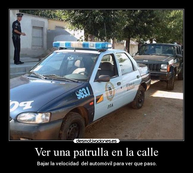 Ver una patrulla en la calle - Bajar la velocidad  del automóvil para ver que paso.