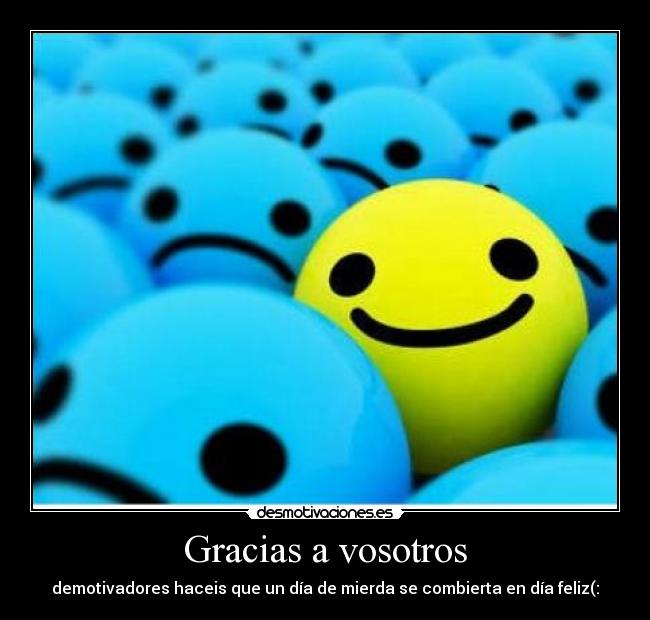 Gracias a vosotros - demotivadores haceis que un día de mierda se combierta en día feliz(: