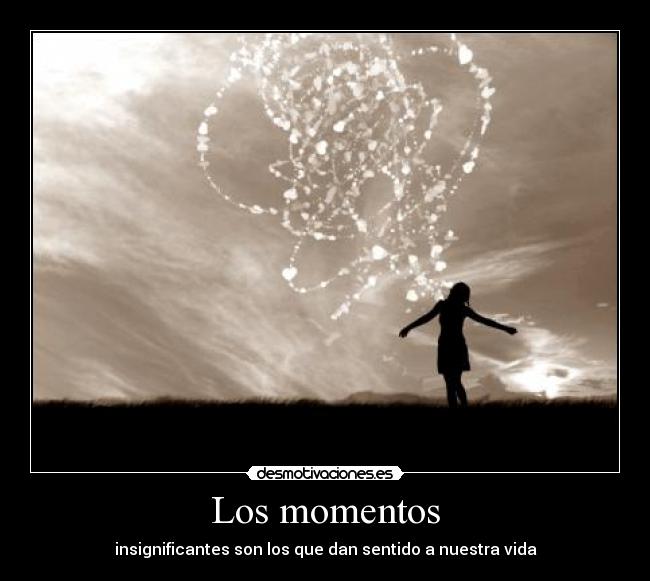 Los momentos - insignificantes son los que dan sentido a nuestra vida