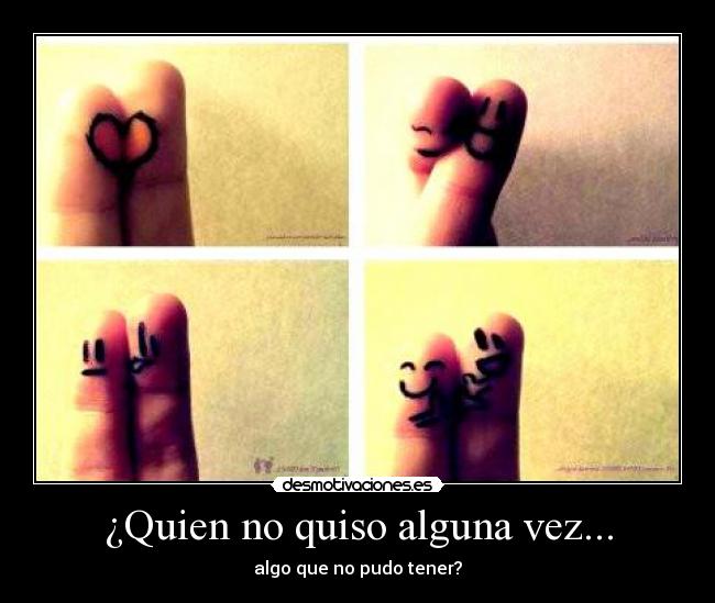 ¿Quien no quiso alguna vez... -