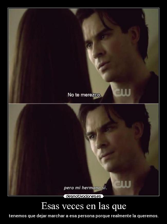 Esas veces en las que - tenemos que dejar marchar a esa persona porque realmente la queremos.