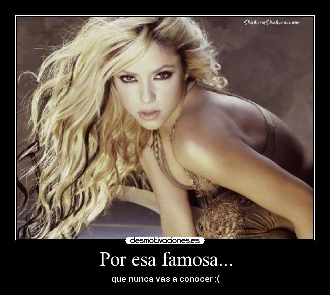 Por esa famosa... - que nunca vas a conocer :(