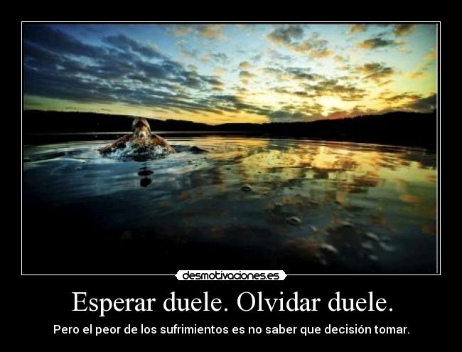 Esperar duele. Olvidar duele. -