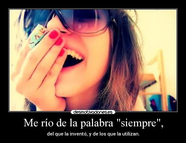 Me río de la palabra siempre, - 