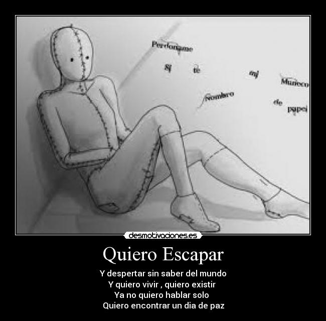 Quiero Escapar - Y despertar sin saber del mundo
Y quiero vivir , quiero existir
Ya no quiero hablar solo
Quiero encontrar un dia de paz