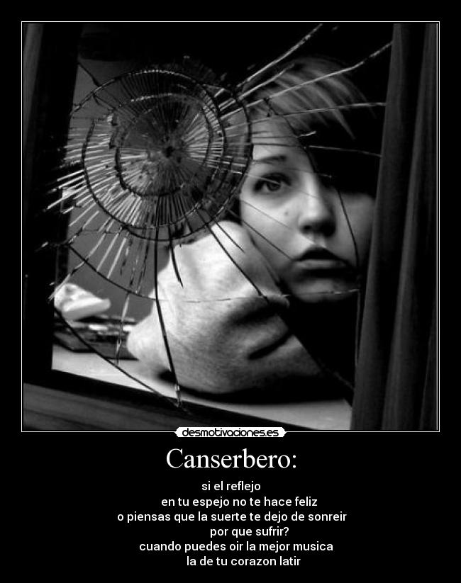 Canserbero: - si el reflejo
      en tu espejo no te hace feliz
 o piensas que la suerte te dejo de sonreir
             por que sufrir?
    cuando puedes oir la mejor musica
         la de tu corazon latir