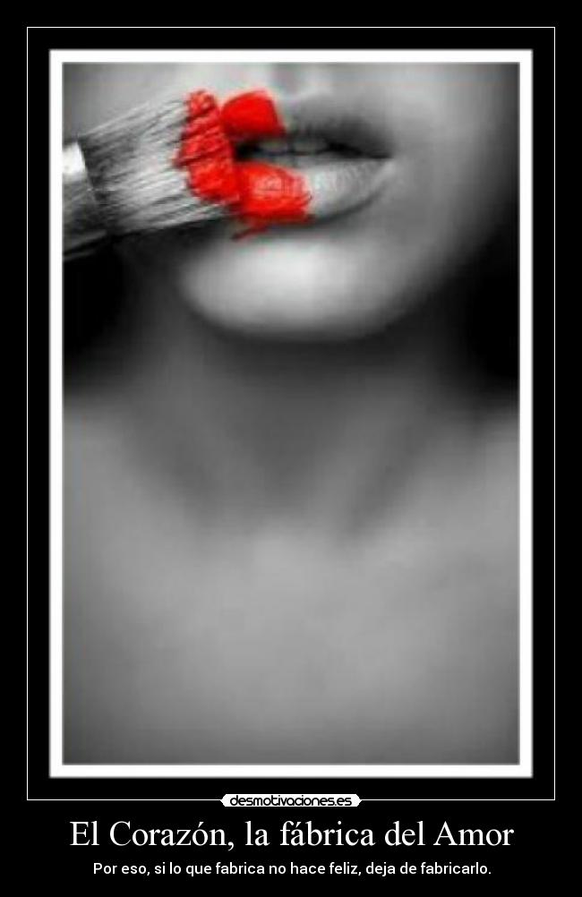 El Corazón, la fábrica del Amor - Por eso, si lo que fabrica no hace feliz, deja de fabricarlo.