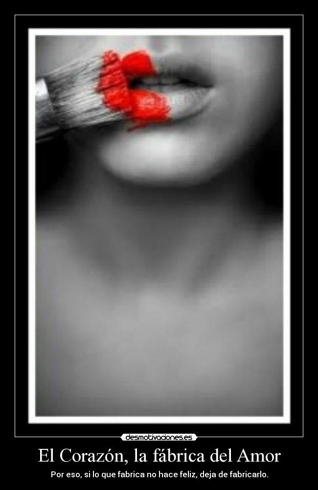 El Corazón, la fábrica del Amor - Por eso, si lo que fabrica no hace feliz, deja de fabricarlo.
