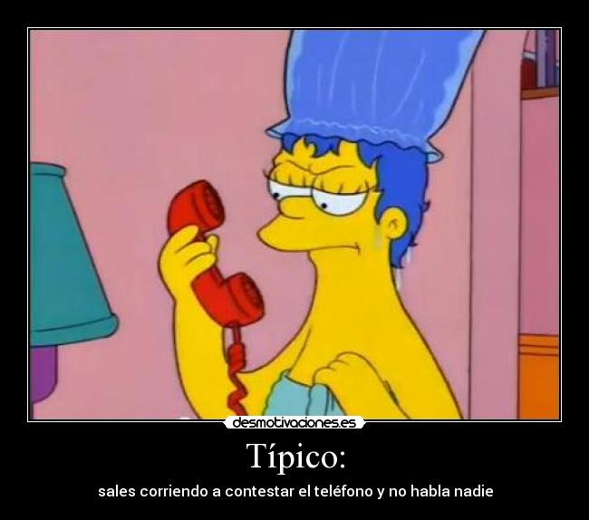 Típico: - sales corriendo a contestar el teléfono y no habla nadie