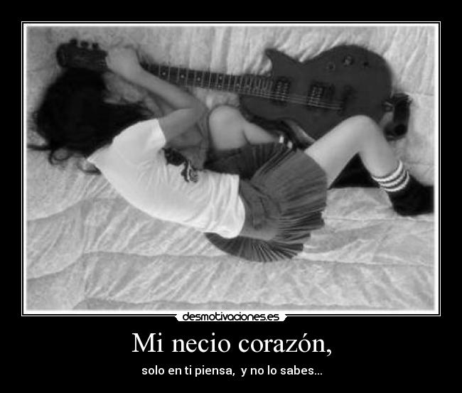 Mi necio corazón, -