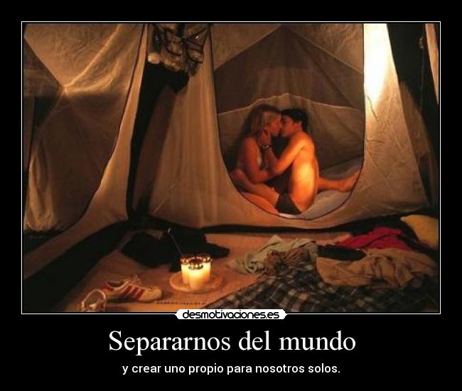 Separarnos del mundo - y crear uno propio para nosotros solos.