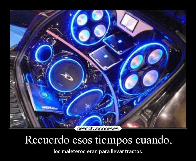 Recuerdo esos tiempos cuando, - los maleteros eran para llevar trastos.