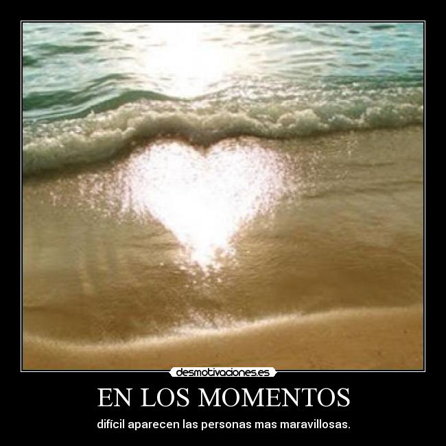 EN LOS MOMENTOS - difícil aparecen las personas mas maravillosas.