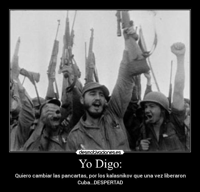 Yo Digo: - Quiero cambiar las pancartas, por los kalasnikov que una vez liberaron
Cuba...DESPERTAD