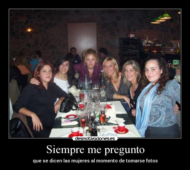 Siempre me pregunto - que se dicen las mujeres al momento de tomarse fotos