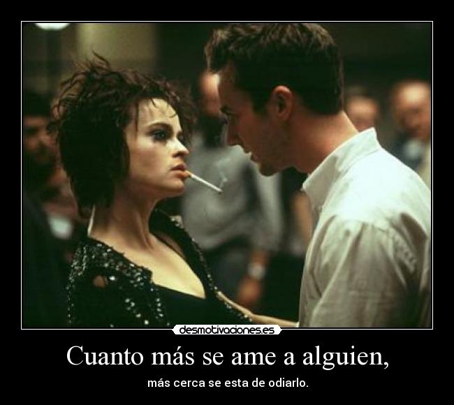 Cuanto más se ame a alguien, - más cerca se esta de odiarlo.