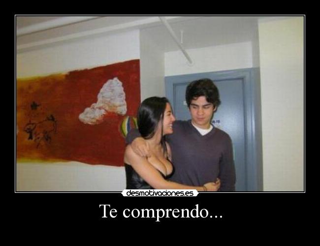 Te comprendo... -