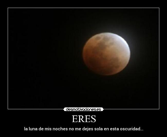 ERES - la luna de mis noches no me dejes sola en esta oscuridad...