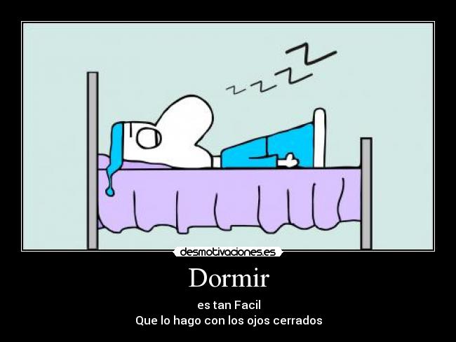 Dormir - es tan Facil
Que lo hago con los ojos cerrados