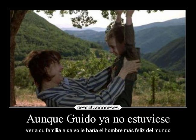 Aunque Guido ya no estuviese - ver a su familia a salvo le haría el hombre más feliz del mundo
