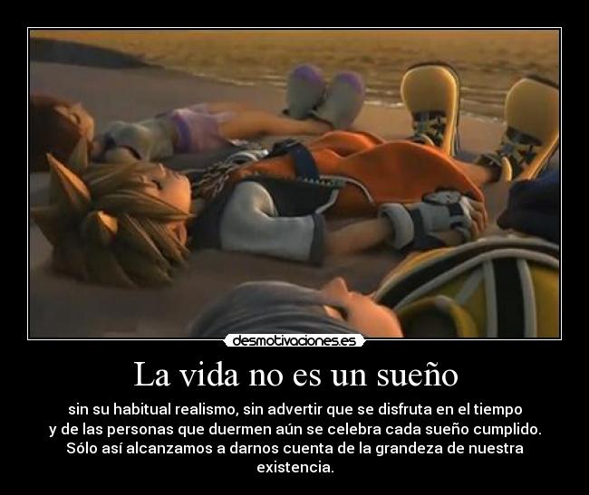 La vida no es un sueño - sin su habitual realismo, sin advertir que se disfruta en el tiempo
y de las personas que duermen aún se celebra cada sueño cumplido.
Sólo así alcanzamos a darnos cuenta de la grandeza de nuestra existencia.