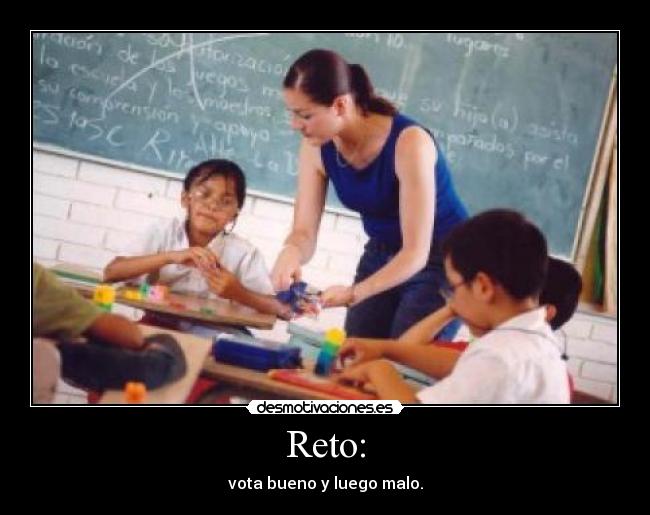 Reto: - vota bueno y luego malo.